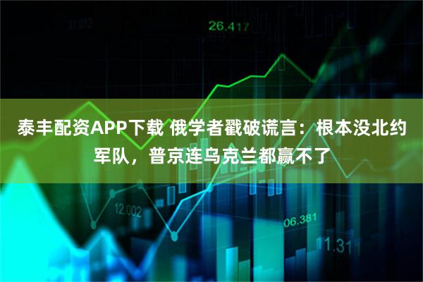 泰丰配资APP下载 俄学者戳破谎言：根本没北约军队，普京连乌克兰都赢不了