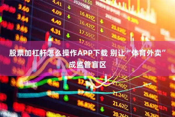 股票加杠杆怎么操作APP下载 别让“体育外卖”成监管盲区