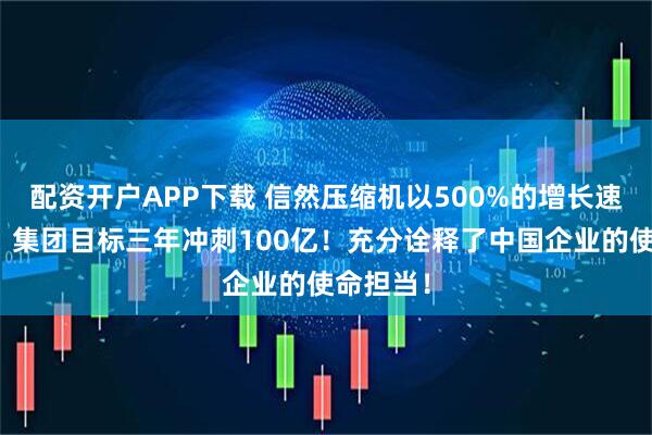 配资开户APP下载 信然压缩机以500%的增长速度出展、集团目标三年冲刺100亿！充分诠释了中国企业的使命担当！