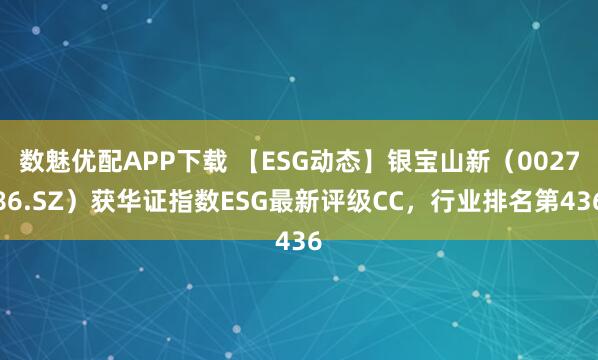 数魅优配APP下载 【ESG动态】银宝山新（002786.SZ）获华证指数ESG最新评级CC，行业排名第436