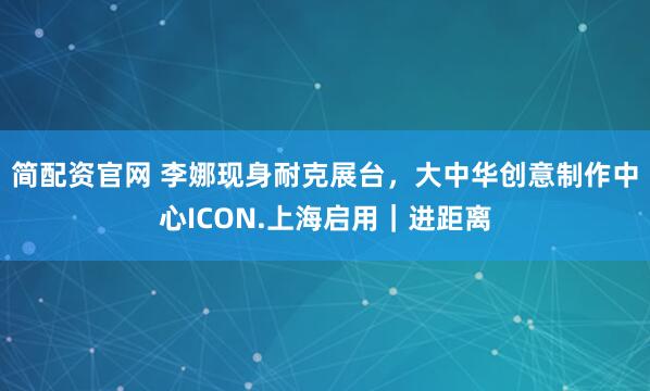 简配资官网 李娜现身耐克展台，大中华创意制作中心ICON.上海启用｜进距离