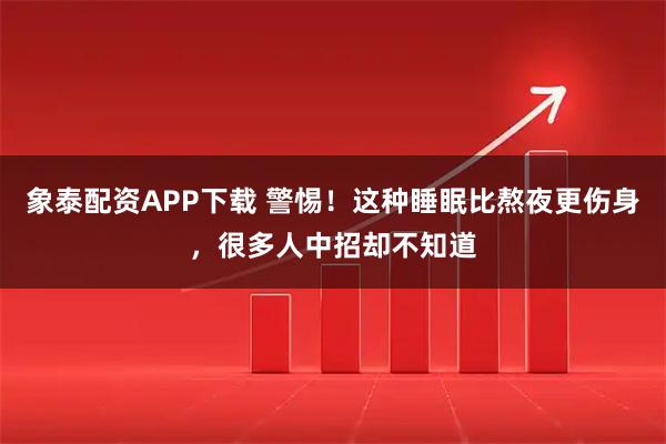 象泰配资APP下载 警惕!这种睡眠比熬夜更伤身,很多人中招却不知道