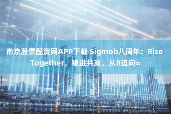 南京股票配资网APP下载 Sigmob八周年:Rise Together,稳进共赢,从8迈向∞