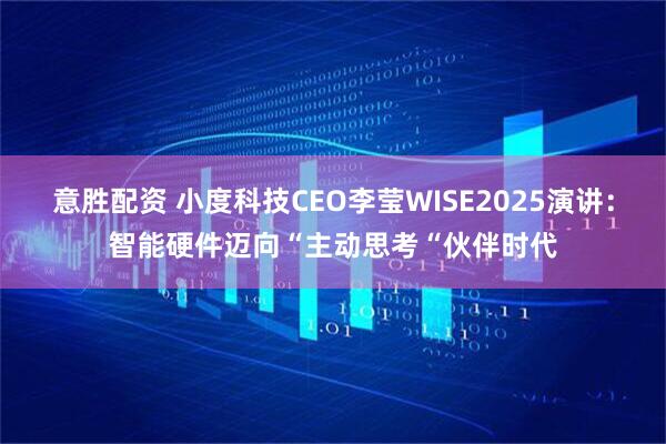 意胜配资 小度科技CEO李莹WISE2025演讲:智能硬件迈向“主动思考“伙伴时代
