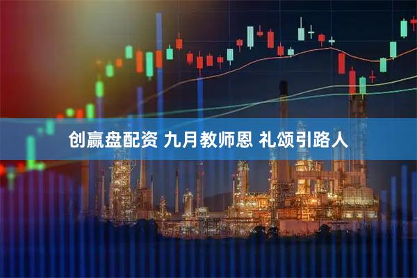 创赢盘配资 九月教师恩 礼颂引路人