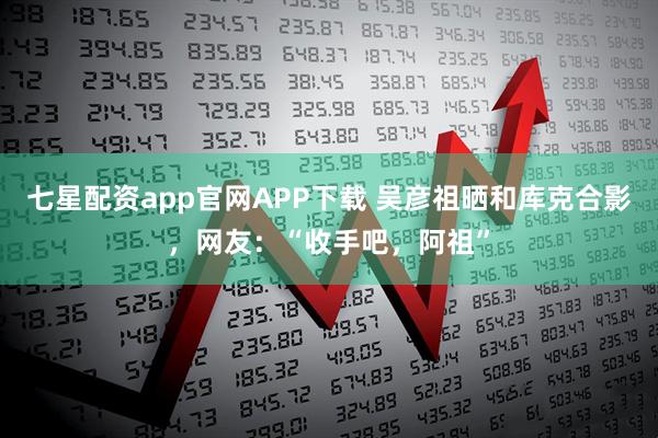 七星配资app官网APP下载 吴彦祖晒和库克合影，网友：“收手吧，阿祖”