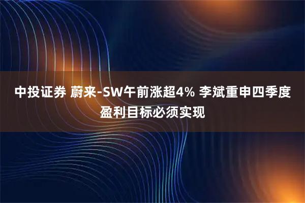 中投证券 蔚来-SW午前涨超4% 李斌重申四季度盈利目标必须实现